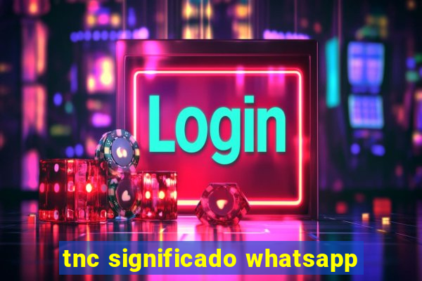 tnc significado whatsapp